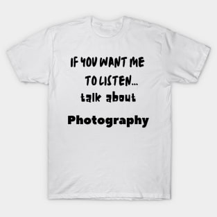 if you want me to listen talk about photography T-Shirt